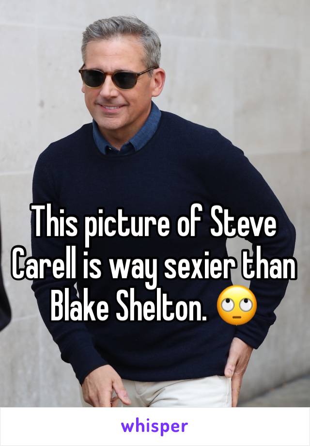 This picture of Steve Carell is way sexier than Blake Shelton. 🙄
