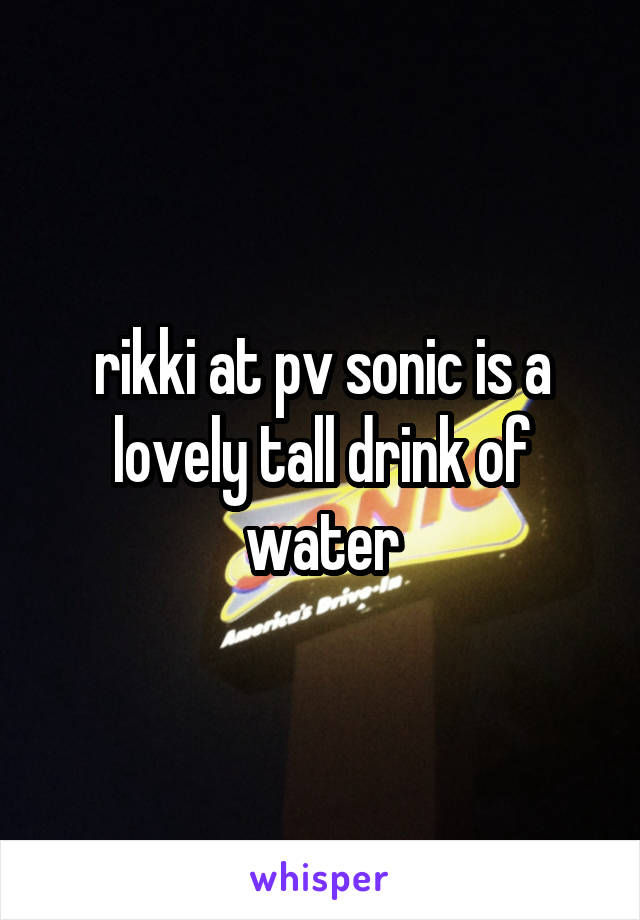 rikki at pv sonic is a lovely tall drink of water
