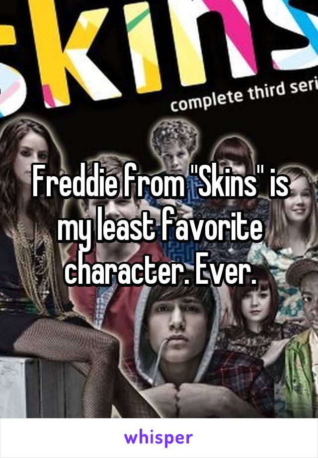 Freddie from "Skins" is my least favorite character. Ever.