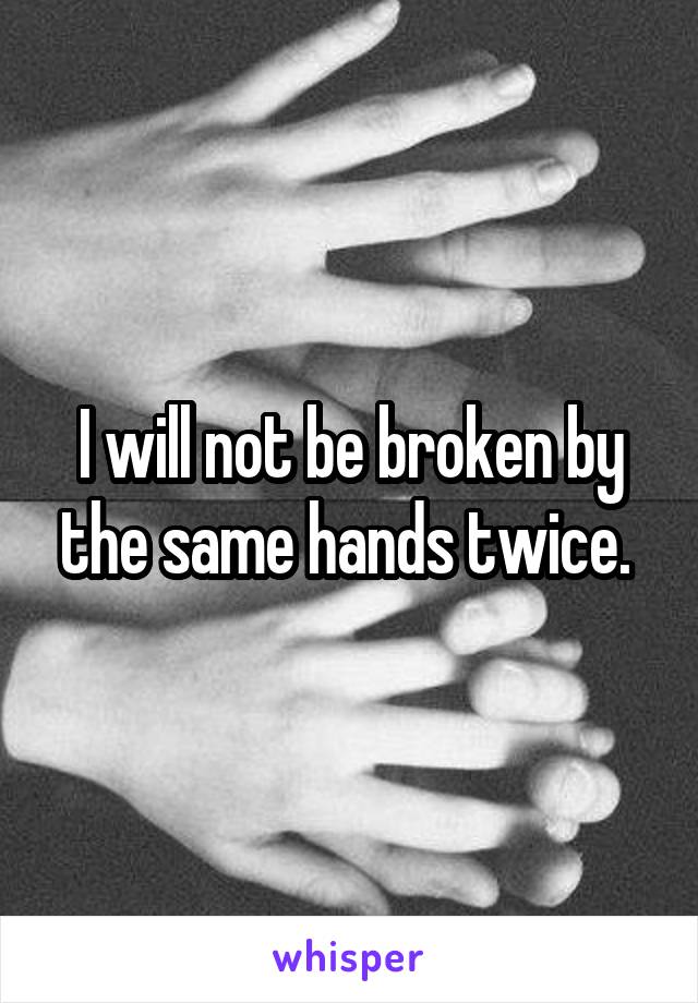 I will not be broken by the same hands twice. 