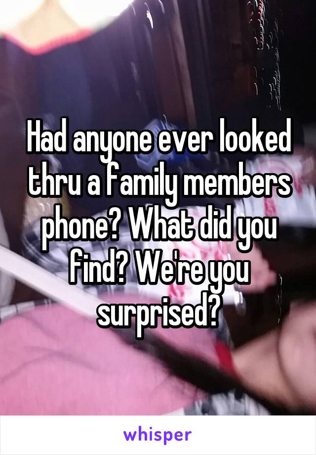 Had anyone ever looked thru a family members phone? What did you find? We're you surprised?