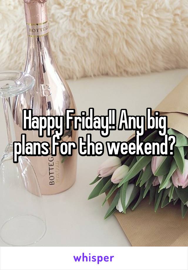 Happy Friday!! Any big plans for the weekend?
