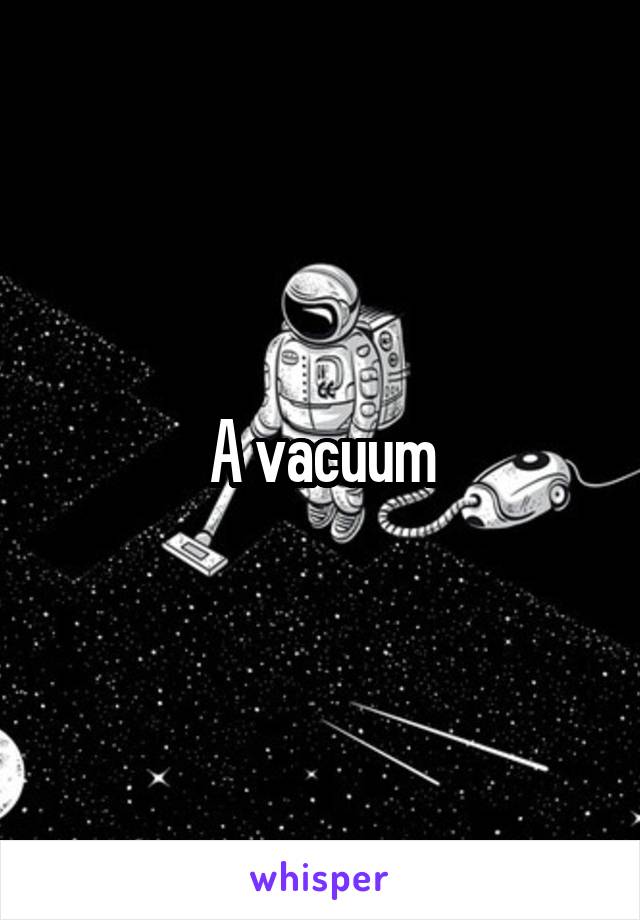 A vacuum