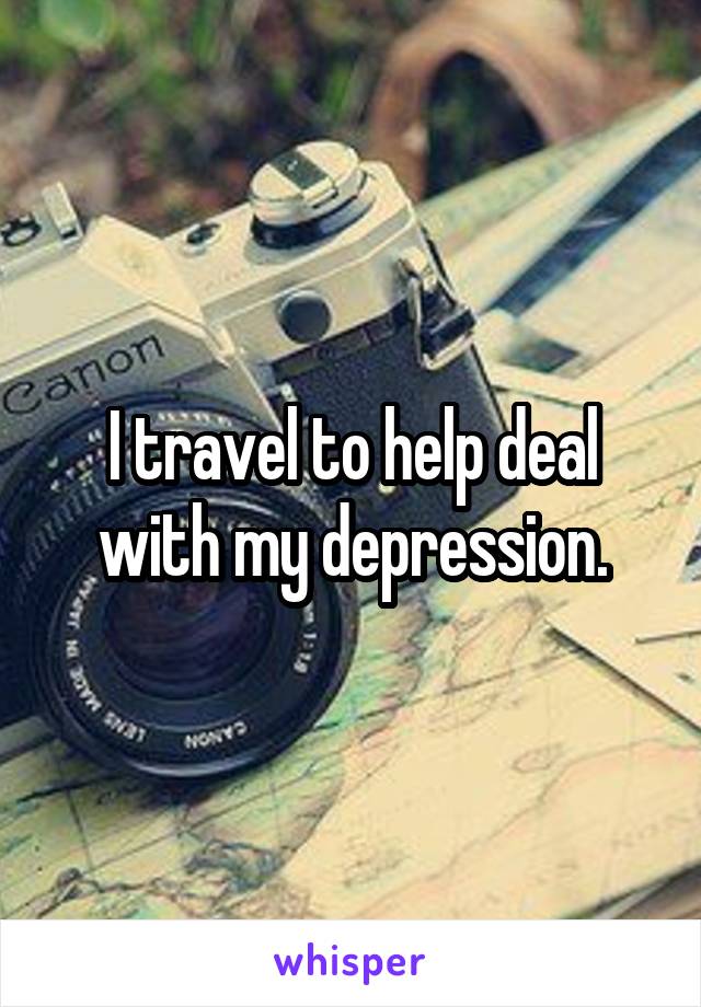 I travel to help deal with my depression.