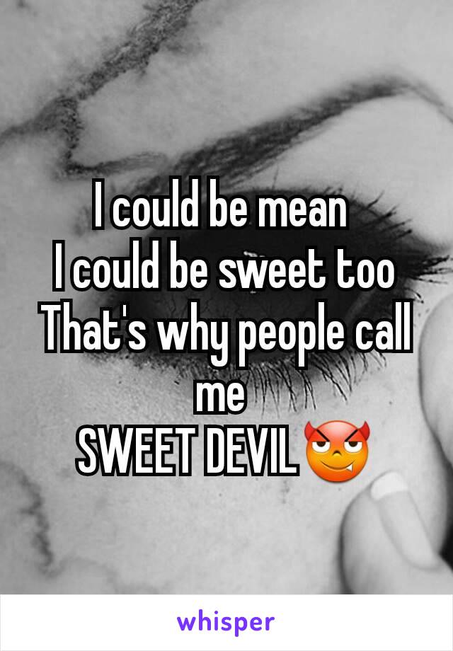 I could be mean 
I could be sweet too
That's why people call me 
SWEET DEVIL😈