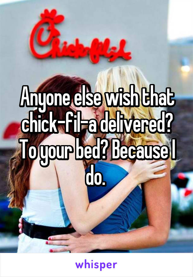 Anyone else wish that chick-fil-a delivered? To your bed? Because I do. 