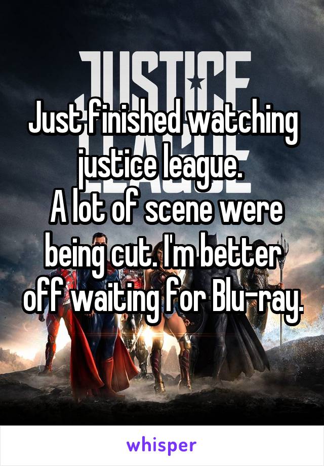 Just finished watching justice league. 
 A lot of scene were being cut. I'm better off waiting for Blu-ray. 
