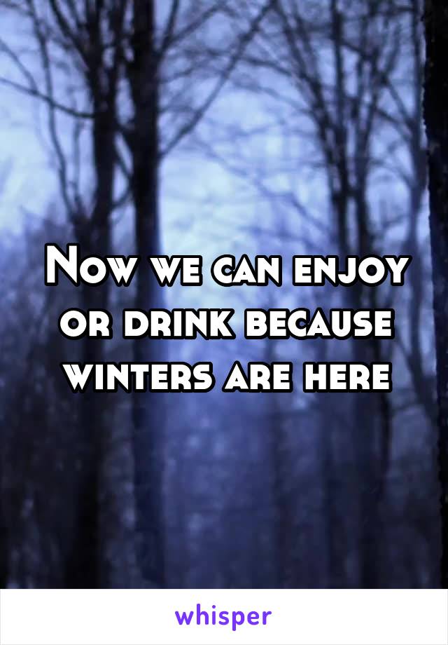 Now we can enjoy or drink because winters are here