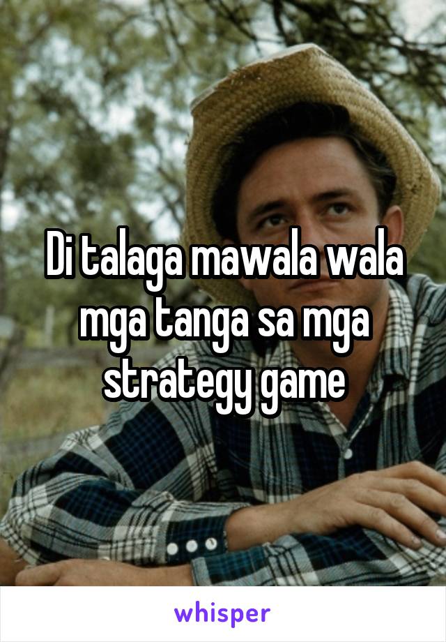 Di talaga mawala wala mga tanga sa mga strategy game