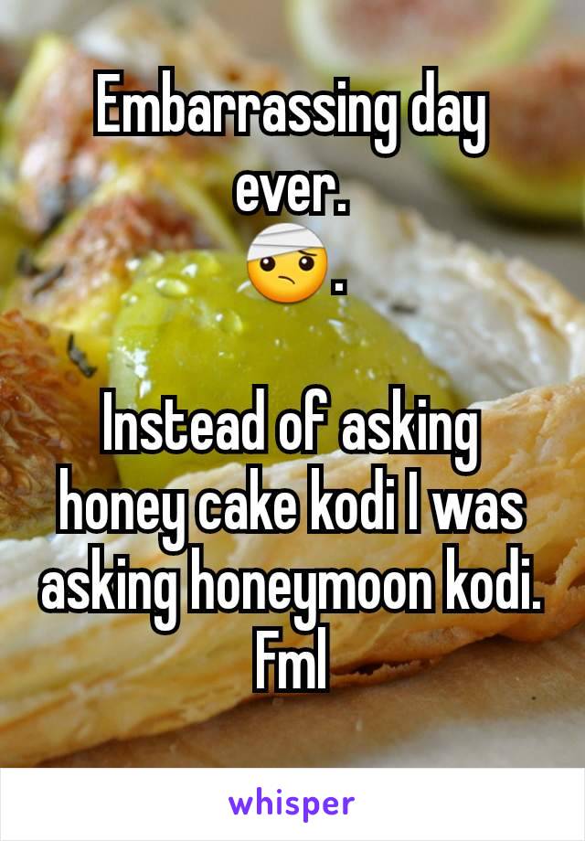Embarrassing day ever.
🤕.

Instead of asking  honey cake kodi I was asking honeymoon kodi.
Fml
