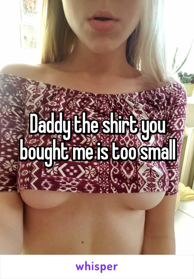Daddy the shirt you bought me is too small