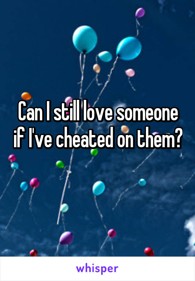 Can I still love someone if I've cheated on them? 