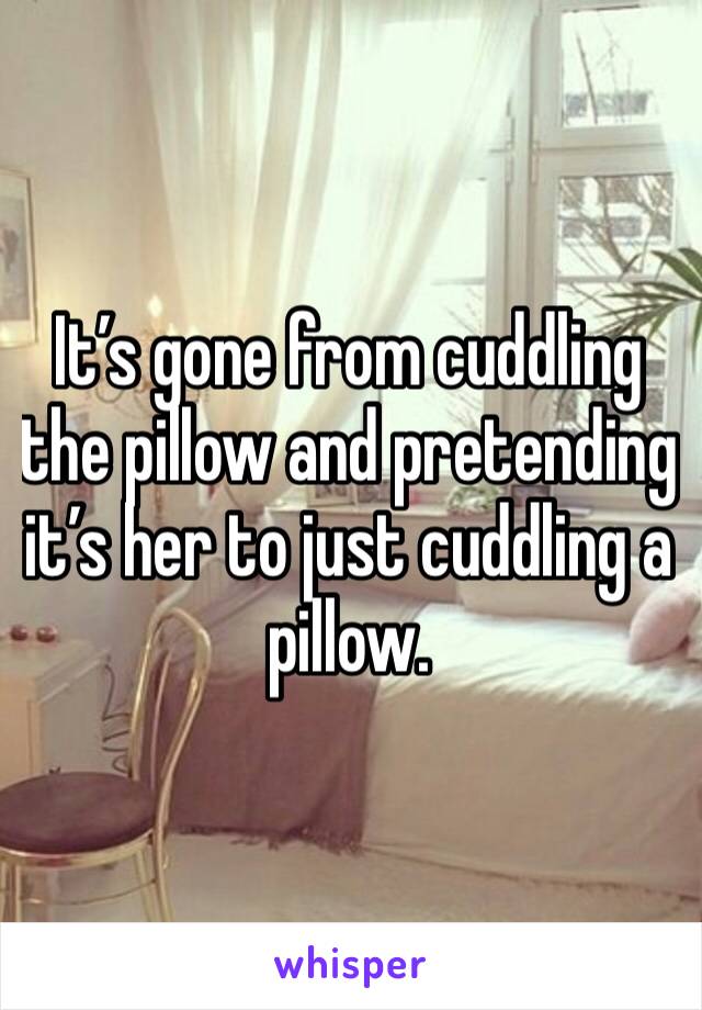 It’s gone from cuddling the pillow and pretending it’s her to just cuddling a pillow. 