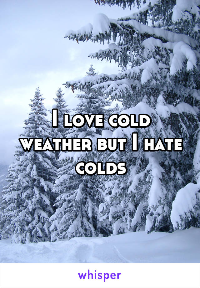 I love cold weather but I hate colds