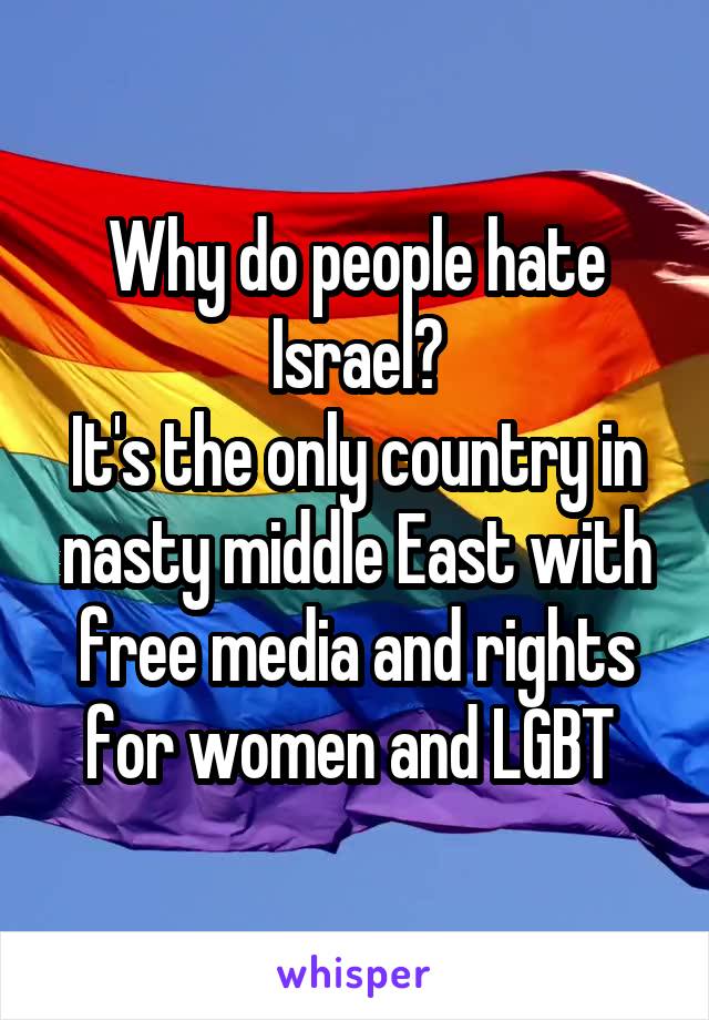 Why do people hate Israel?
It's the only country in nasty middle East with free media and rights for women and LGBT 