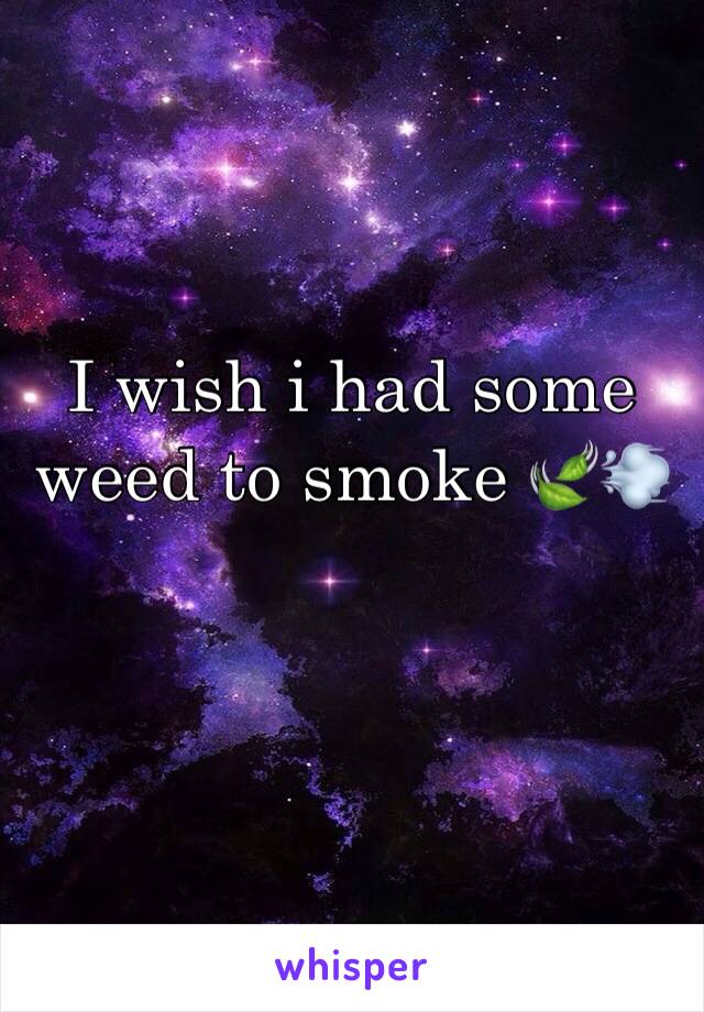 I wish i had some        weed to smoke 🍃💨