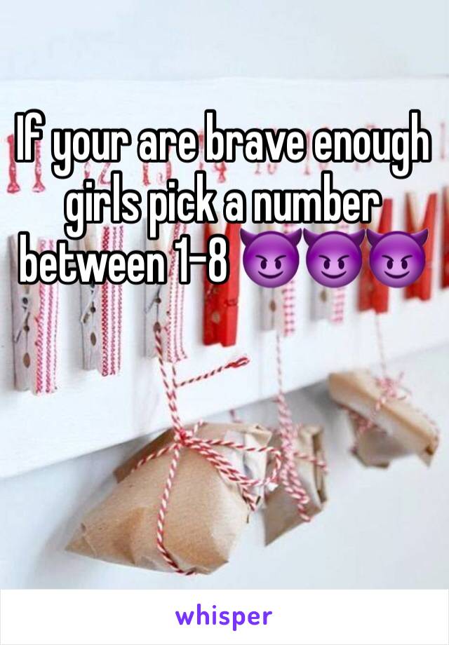If your are brave enough girls pick a number between 1-8 😈😈😈