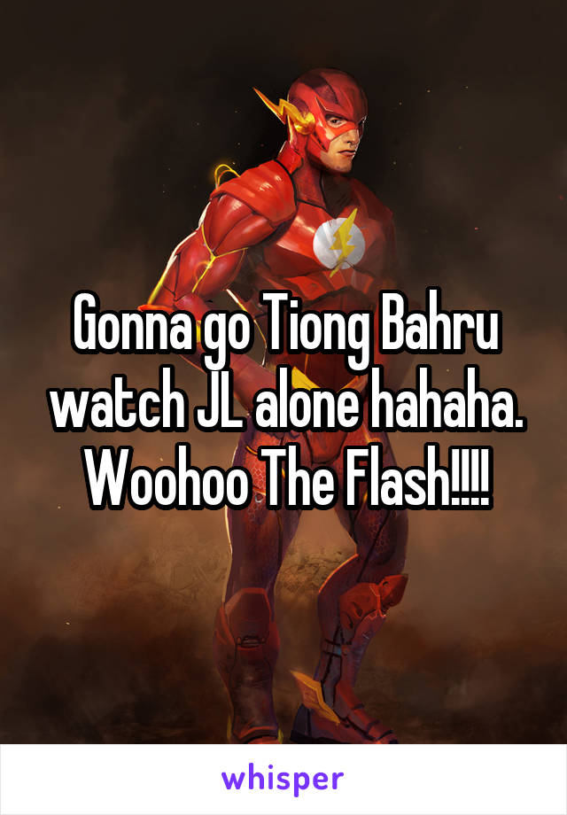 Gonna go Tiong Bahru watch JL alone hahaha. Woohoo The Flash!!!!