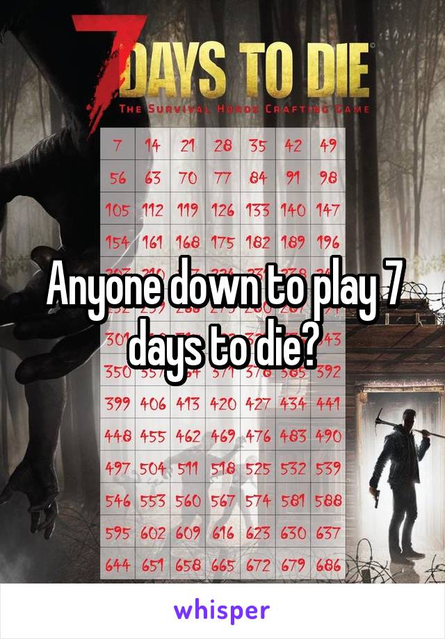 Anyone down to play 7 days to die?