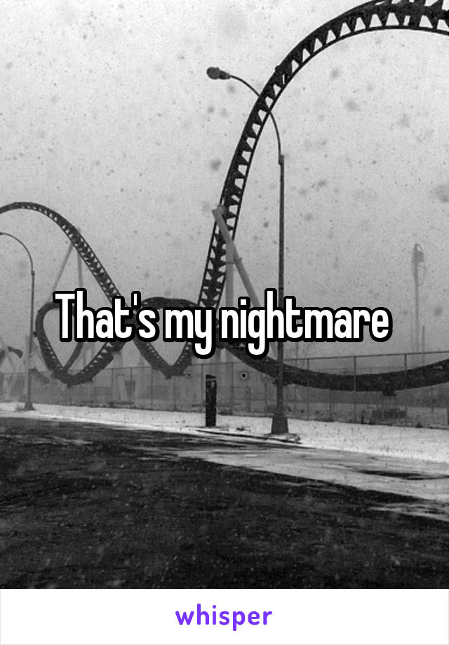 That's my nightmare 