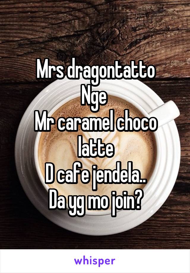 Mrs dragontatto
Nge 
Mr caramel choco latte
D cafe jendela..
Da yg mo join?