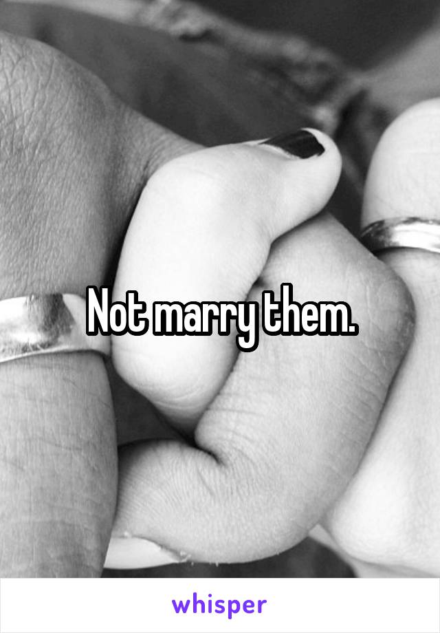 Not marry them.