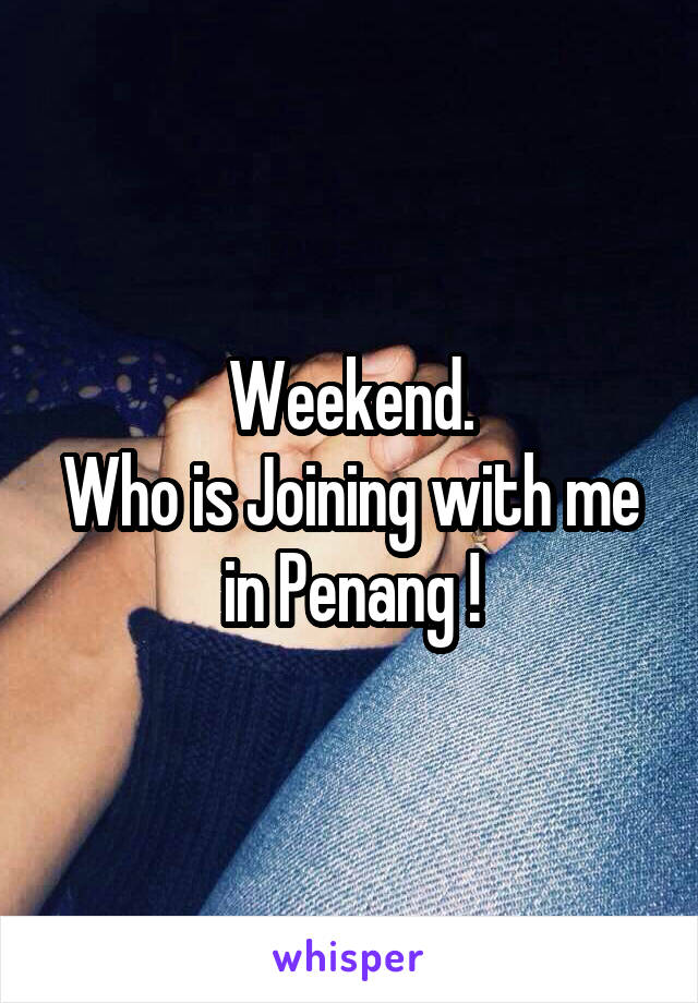Weekend.
Who is Joining with me in Penang !
