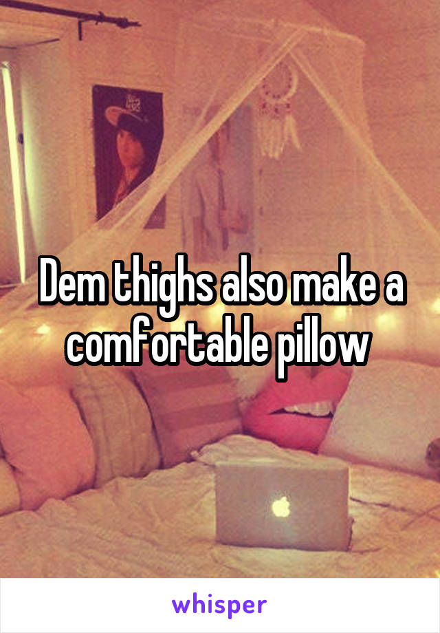 Dem thighs also make a comfortable pillow 