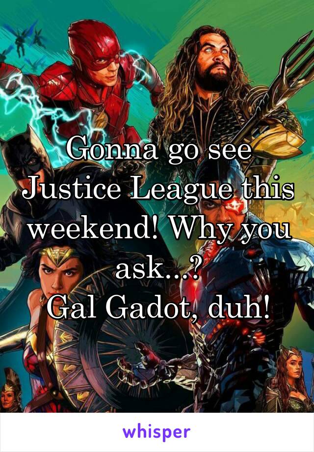 Gonna go see Justice League this weekend! Why you ask...?
Gal Gadot, duh!