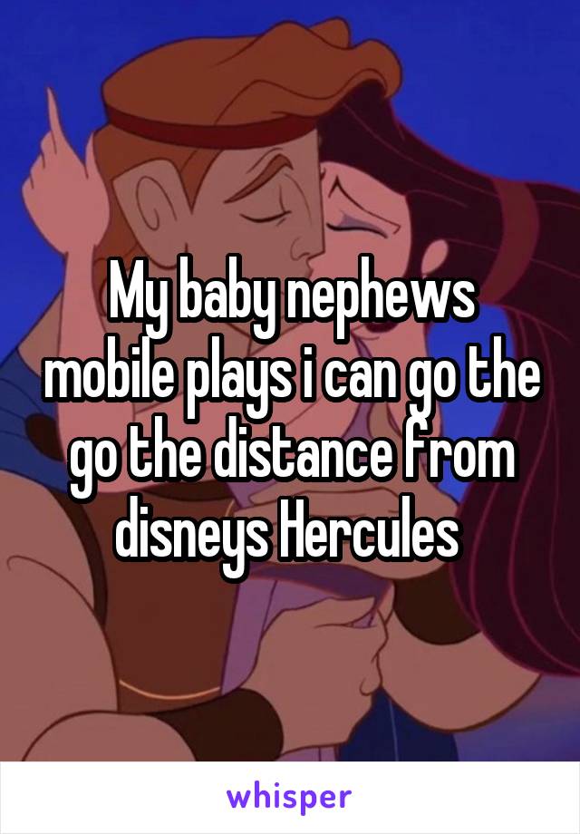 My baby nephews mobile plays i can go the go the distance from disneys Hercules 