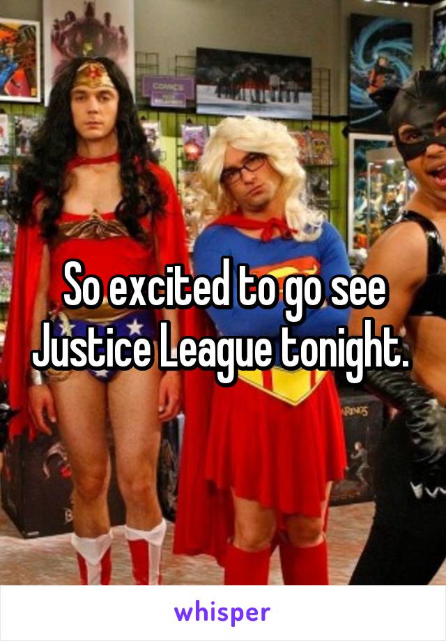 So excited to go see Justice League tonight. 