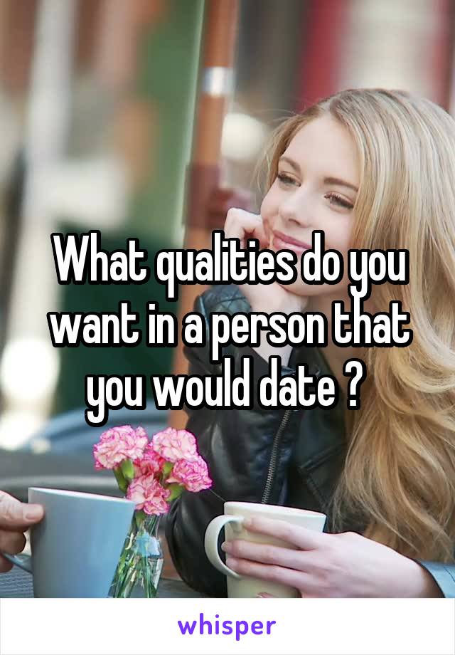 What qualities do you want in a person that you would date ? 