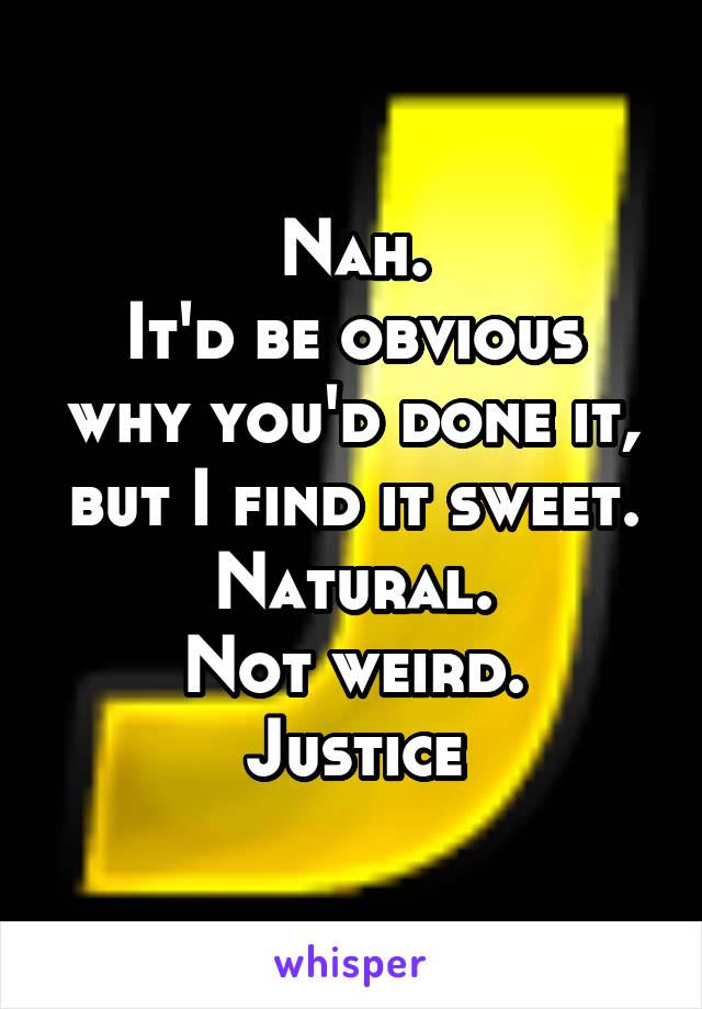 Nah.
It'd be obvious why you'd done it, but I find it sweet. Natural.
Not weird.
Justice