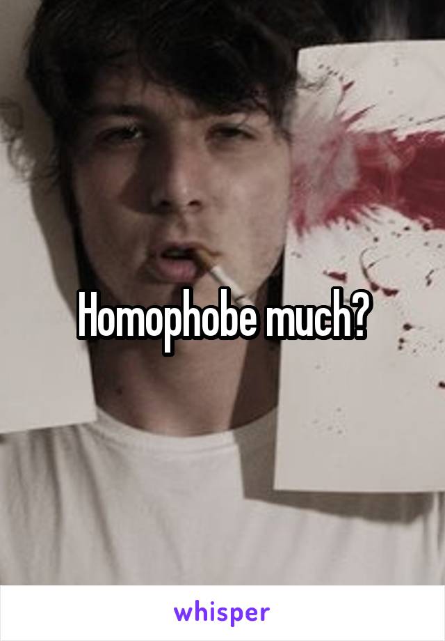 Homophobe much?
