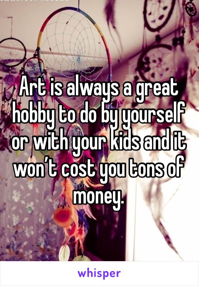 Art is always a great hobby to do by yourself or with your kids and it won’t cost you tons of money.