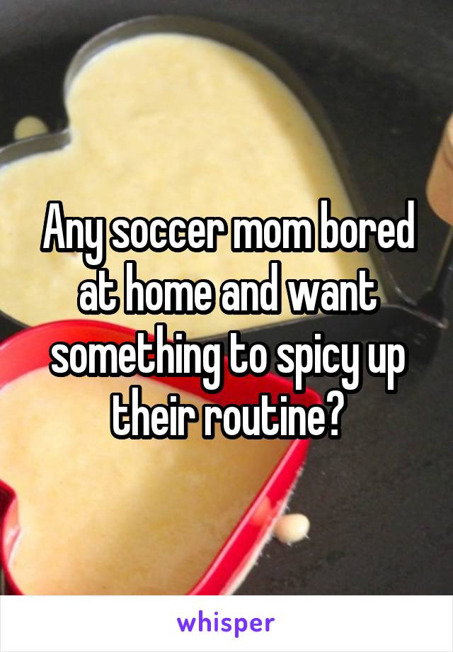 Any soccer mom bored at home and want something to spicy up their routine?