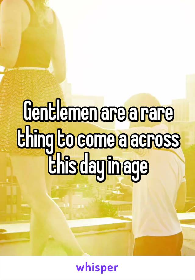 Gentlemen are a rare thing to come a across this day in age