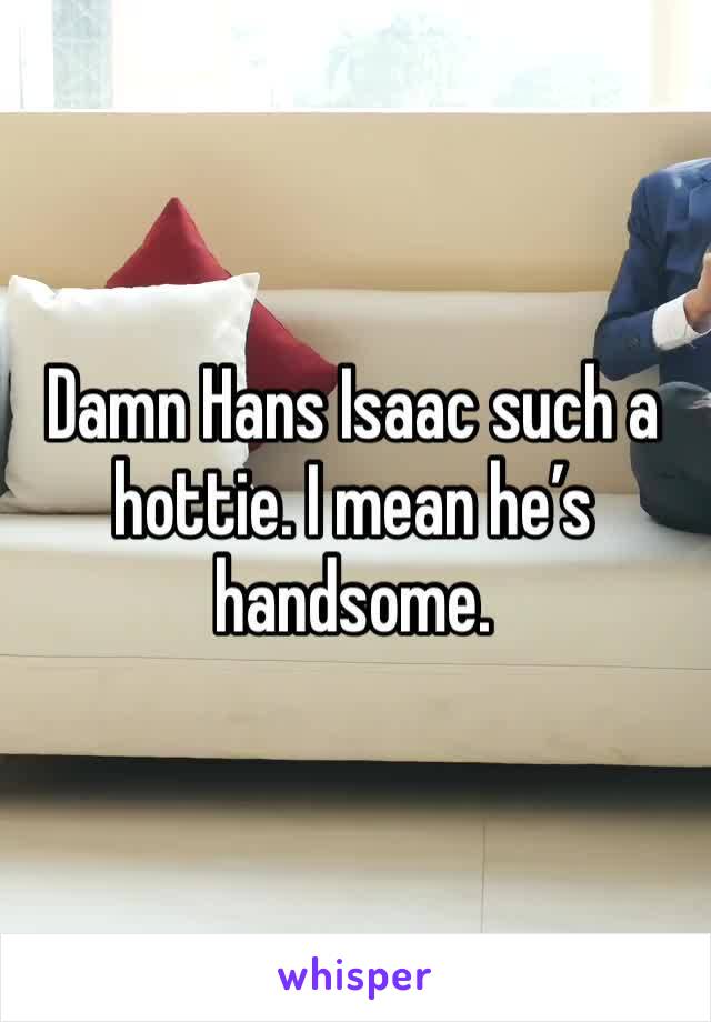 Damn Hans Isaac such a hottie. I mean he’s handsome.