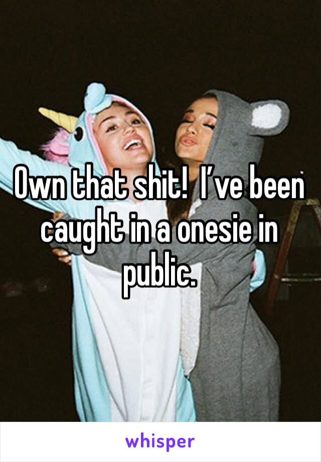 Own that shit!  I’ve been caught in a onesie in public.