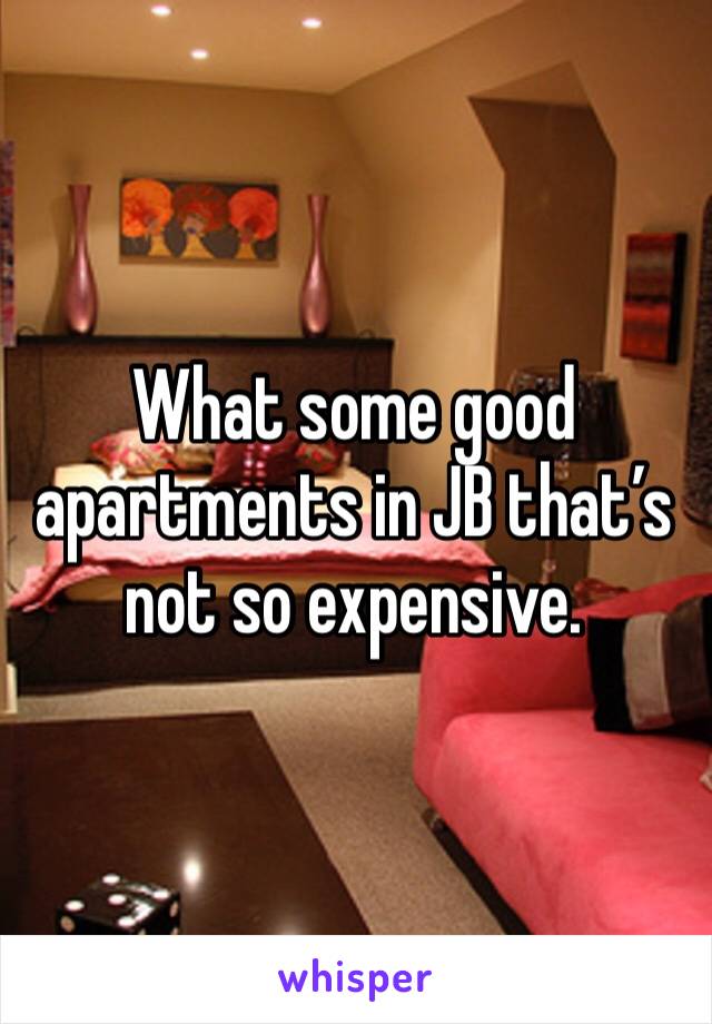 What some good apartments in JB that’s not so expensive. 