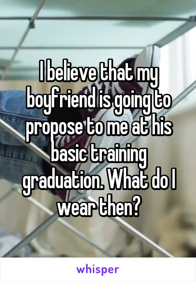 I believe that my boyfriend is going to propose to me at his basic training graduation. What do I wear then?