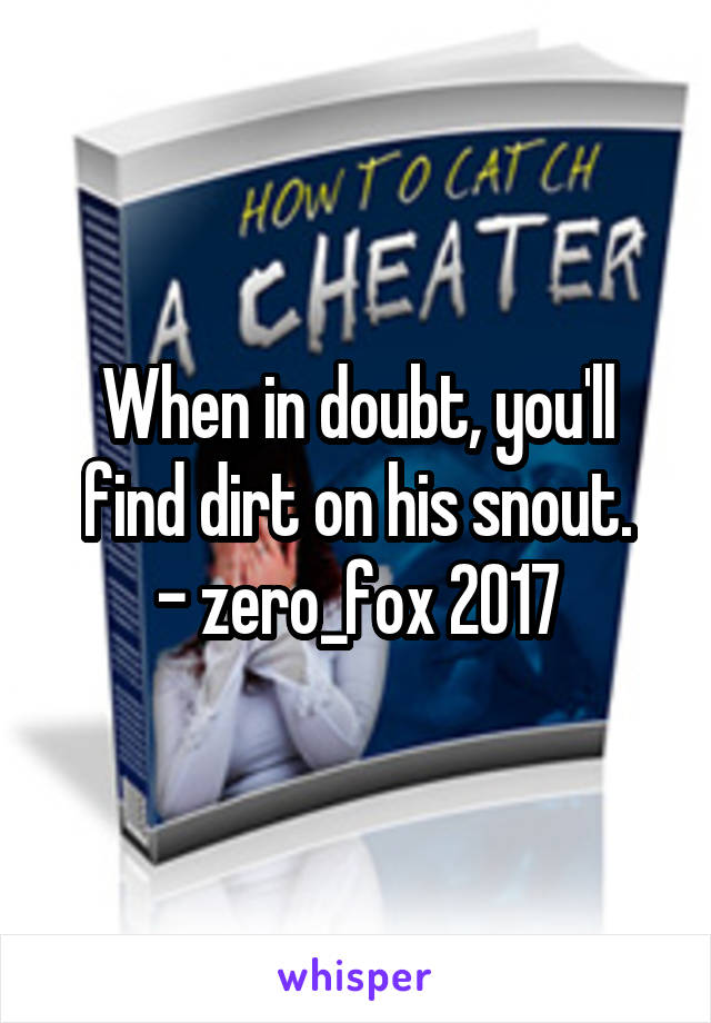 When in doubt, you'll find dirt on his snout.
- zero_fox 2017