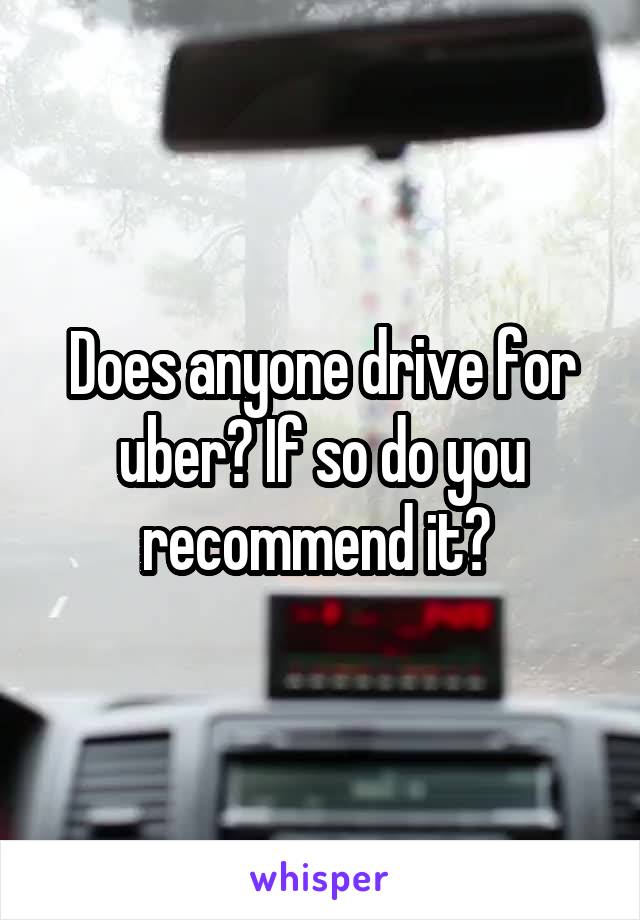 Does anyone drive for uber? If so do you recommend it? 