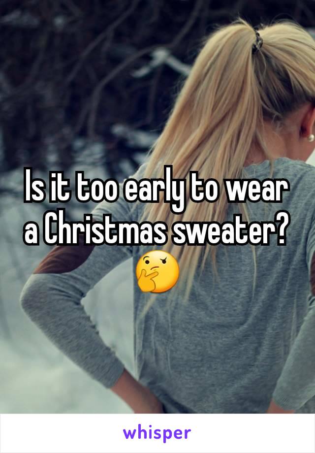 Is it too early to wear a Christmas sweater? 🤔