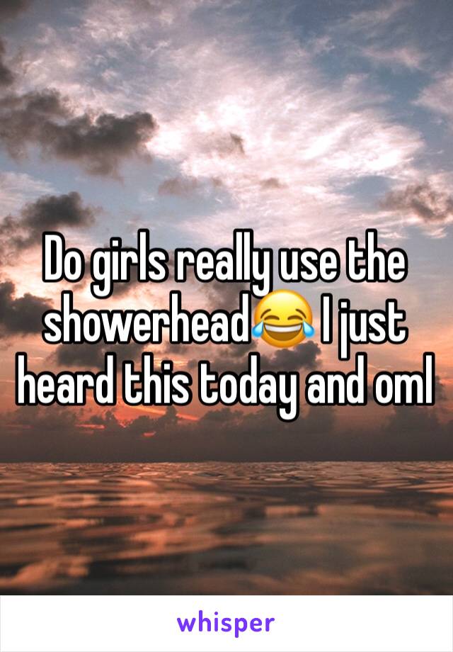 Do girls really use the showerhead😂 I just heard this today and oml 