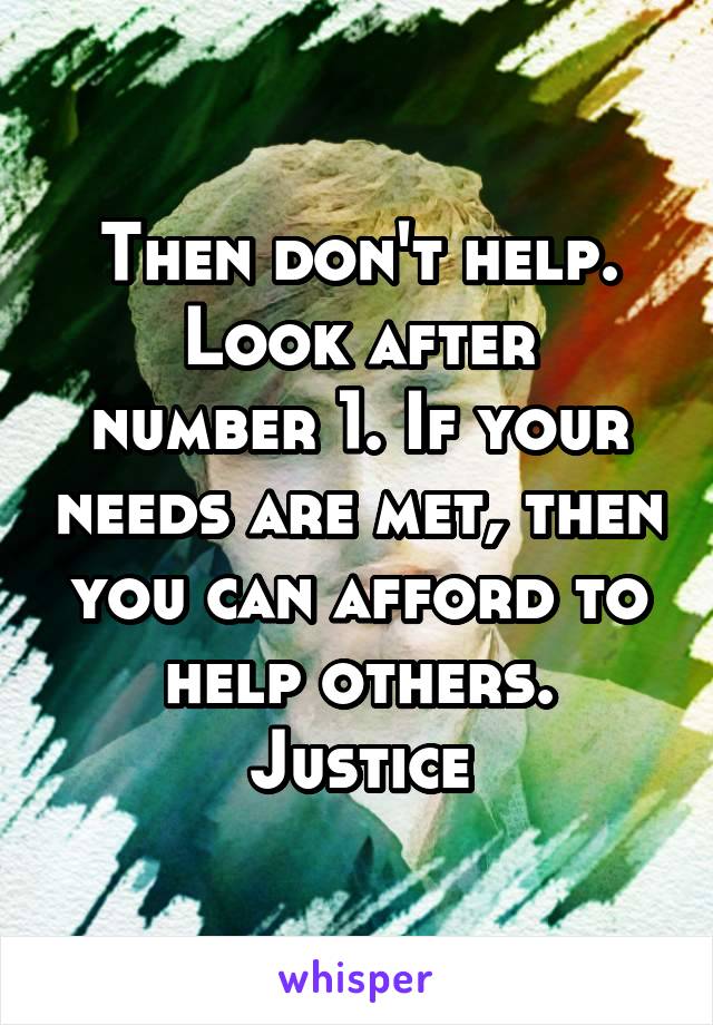 Then don't help.
Look after number 1. If your needs are met, then you can afford to help others.
Justice