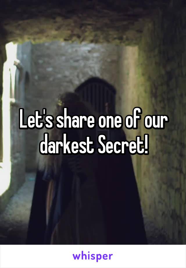 Let's share one of our darkest Secret!