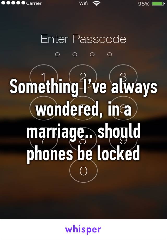 Something I’ve always wondered, in a marriage.. should phones be locked 