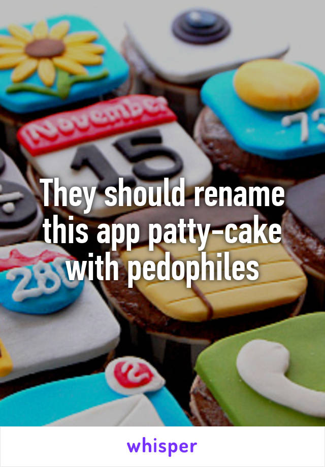 They should rename this app patty-cake with pedophiles