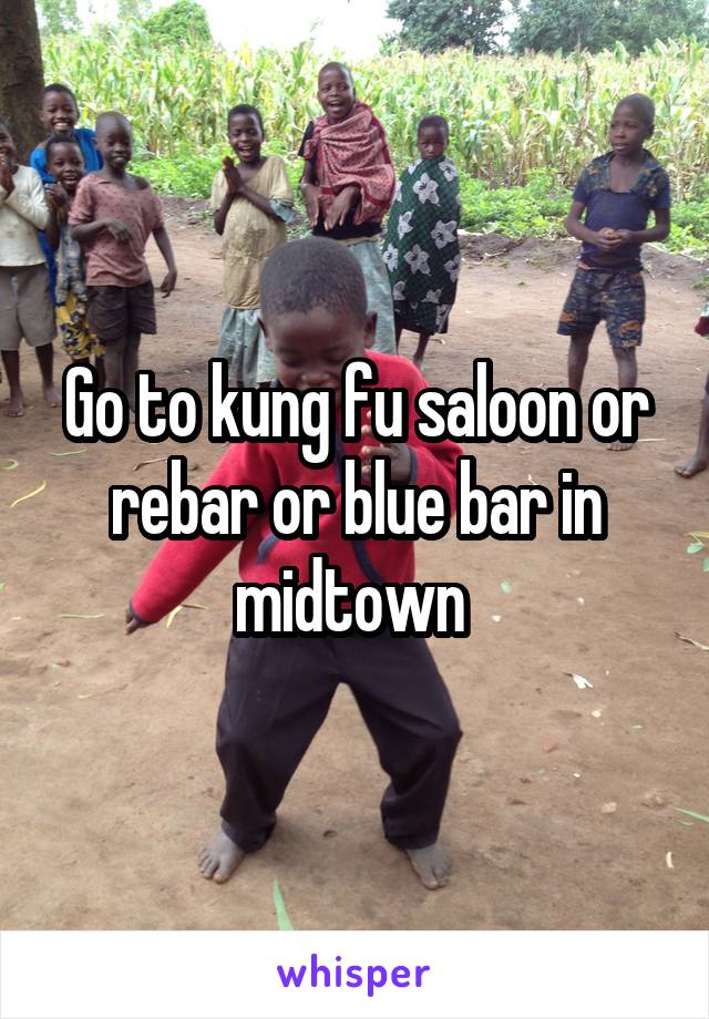 Go to kung fu saloon or rebar or blue bar in midtown 